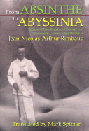 From Absinthe to Abyssinia: Selected Miscellaneous, Obscure, and Previously Untranslated Works of Jean-Nicolas-Arthur Rimbaud