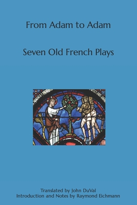From Adam to Adam: Seven Old French Plays - Eichmann, Raymond, and Duval, John