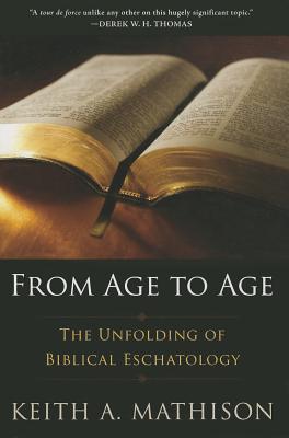 From Age to Age: The Unfolding of Biblical Eschatology - Mathison, Keith A, PH.D.