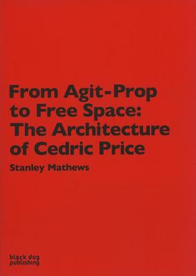 From Agit Prop to Free Space: The Architecture of Cedric Price - Mathews, Stanley