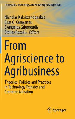 From Agriscience to Agribusiness: Theories, Policies and Practices in Technology Transfer and Commercialization - Kalaitzandonakes, Nicholas (Editor), and Carayannis, Elias G (Editor), and Grigoroudis, Evangelos (Editor)