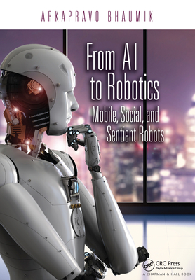 From AI to Robotics: Mobile, Social, and Sentient Robots - Bhaumik, Arkapravo