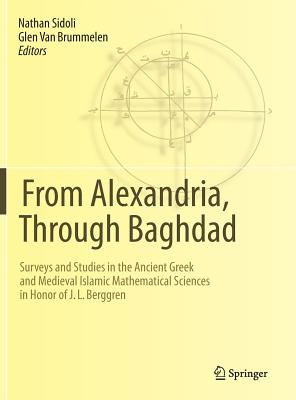 From Alexandria, Through Baghdad: Surveys and Studies in the Ancient Greek and Medieval Islamic Mathematical Sciences in Honor of J.L. Berggren - Sidoli, Nathan (Editor), and Van Brummelen, Glen (Editor)