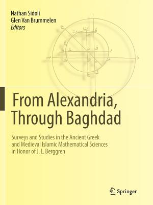 From Alexandria, Through Baghdad: Surveys and Studies in the Ancient Greek and Medieval Islamic Mathematical Sciences in Honor of J.L. Berggren - Sidoli, Nathan (Editor), and Van Brummelen, Glen (Editor)