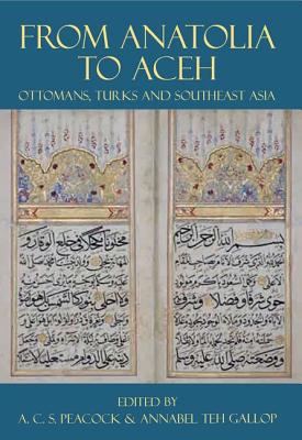 From Anatolia to Aceh: Ottomans, Turks, and Southeast Asia - Peacock, Andrew (Editor), and Teh Gallop, Annabel (Editor)