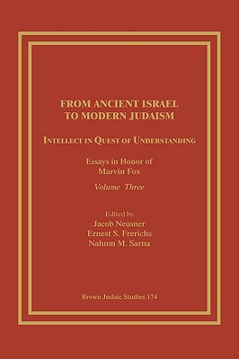 From Ancient Israel to Modern Judaism: Intellect in Quest of Understanding: Essays in Honor of Marvin Fox, Volume 3 - Neusner, Jacob, PhD (Editor), and Frerichs, Ernest S (Editor), and Sarna, Nahum M, Dr. (Editor)