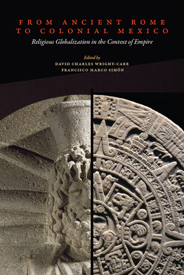 From Ancient Rome to Colonial Mexico: Religious Globalization in the Context of Empire - Wright-Carr, David Charles (Editor), and Simn, Francisco Marco (Editor)