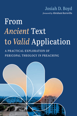 From Ancient Text to Valid Application: A Practical Exploration of Pericopal Theology in Preaching - Boyd, Josiah D, and Kuruvilla, Abraham (Foreword by)