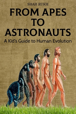 From Apes to Astronauts: A Kid's Guide to Human Evolution - Rukh, Shah