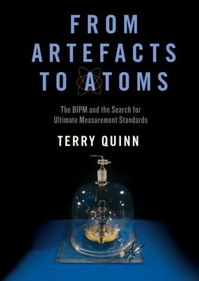 From Artefacts to Atoms: The Bipm and the Search for Ultimate Measurement Standards - Quinn, Terry