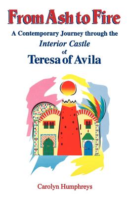 From Ash to Fire: A Contemporary Journey through the Interior Castle of Teresa of Avila - Humphreys, Carolyn