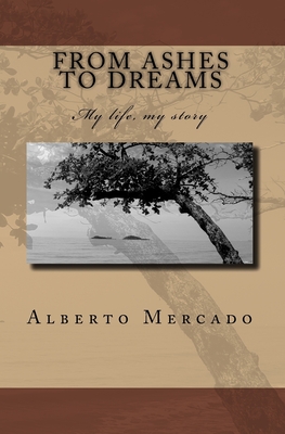 From Ashes To Dreams: My Life, My Story - Mercado, Alberto