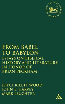 From Babel to Babylon: Essays on Biblical History and Literature in Honor of Brian Peckham - Rilett Wood, Joyce (Editor), and Harvey, John E (Editor), and Leuchter, Mark (Editor)