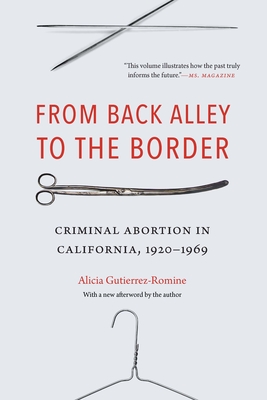 From Back Alley to the Border: Criminal Abortion in California, 1920-1969 - Gutierrez-Romine, Alicia