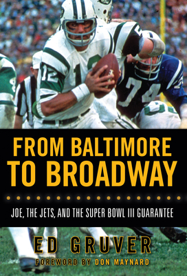 From Baltimore to Broadway: Joe, the Jets, and the Super Bowl III Guarantee - Gruver, Ed, and Maynard, Don (Foreword by)