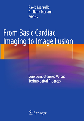 From Basic Cardiac Imaging to Image Fusion: Core Competencies Versus Technological Progress - Marzullo, Paolo (Editor), and Mariani, Giuliano (Editor)