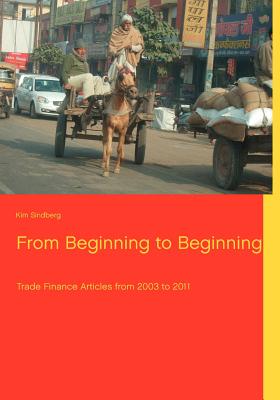 From Beginning to Beginning: Trade Finance Articles from 2003 to 2011 - Sindberg, Kim