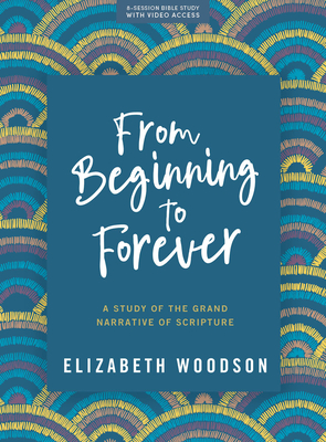 From Beginning to Forever - Bible Study Book with Video Access: A Study of the Grand Narrative of Scripture - Woodson, Elizabeth