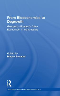 From Bioeconomics to Degrowth: Georgescu-Roegen's 'New Economics' in Eight Essays - Georgescu-Roegen, Nicolas, and Bonaiuti, Mauro (Editor)