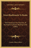 From Blackboards to Books: With Directions for Teachers, to Accompany Calkins's Reading Cards (1883)