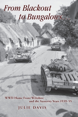 From Blackout to Bungalows . . .: WWII Home Front Wiltshire and the Austerity Years 1939-55 - Davis, Julie