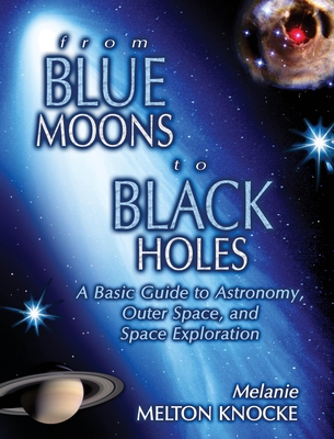 From Blue Moons to Black Holes: A Basic Guide to Astronomy, Outer Space, and Space Exploration - Knocke, Melanie Melton