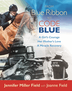 From Blue Ribbon to Code Blue: A Girl's Courage, Her Mother's Love, a Miracle Recovery