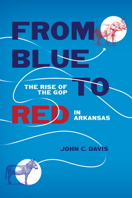 From Blue to Red: The Rise of the GOP in Arkansas - Davis, John C