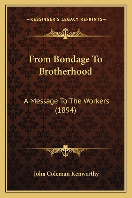 From Bondage to Brotherhood: A Message to the Workers (1894) - Kenworthy, John Coleman