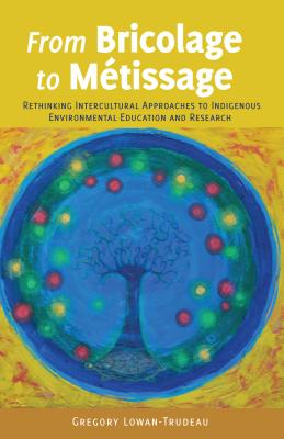 From Bricolage to Mtissage: Rethinking Intercultural Approaches to Indigenous Environmental Education and Research - Dillon, Justin (Series edited by), and Russell, Constance (Series edited by), and Lowan-Trudeau, Gregory