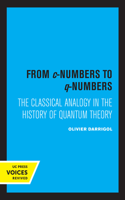 From C-Numbers to Q-Numbers: The Classical Analogy in the History of Quantum Theory Volume 8 - Darrigol, Olivier