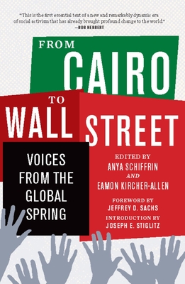 From Cairo to Wall Street: Voices from the Global Spring - Schiffrin, Anya, Professor (Editor), and Kircher-Allen, Eamon (Editor), and Stiglitz, Joseph E (Introduction by)