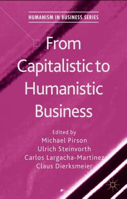 From Capitalistic to Humanistic Business - Pirson, M (Editor), and Steinvorth, Ulrich, and Largacha-Martinez, Carlos