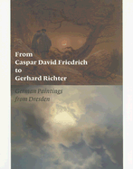 From Caspar David Friedrich to Gerhard Richter: German Paintings from Dresden - Bischoff, Ulrich, and Hipp, Elisabeth, and Nugent, Jeanne
