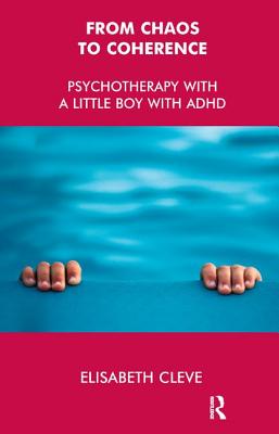 From Chaos to Coherence: Psychotherapy with a Little Boy with ADHD - Cleve, Elisabeth