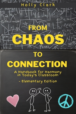 From Chaos to Connection: A Handbook for Harmony in Today's Classroom, Elementary Edition - Clark, Holly