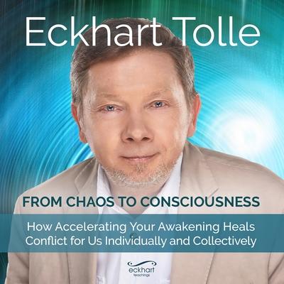 From Chaos to Consciousness: How Accelerating Your Awakening Heals Conflict for Us Individually and Collectively - Tolle, Eckhart