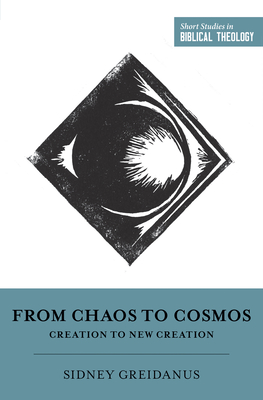From Chaos to Cosmos: Creation to New Creation - Greidanus, Sidney, and Ortlund, Dane (Editor), and Van Pelt, Miles V (Editor)