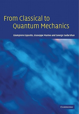 From Classical to Quantum Mechanics: An Introduction to the Formalism, Foundations and Applications - Esposito, Giampiero, and Marmo, Giuseppe, and Sudarshan, George