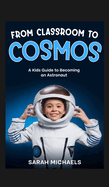 From Classroom to Cosmos: A Kids Guide to Becoming an Astronaut