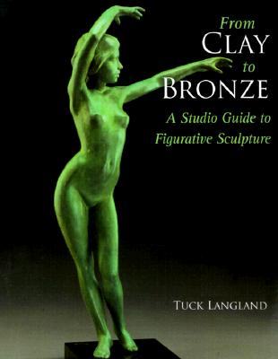 From Clay to Bronze: A Studio Guide to Figurative Sculpture - Langland, Tuck, and Langland, Harold