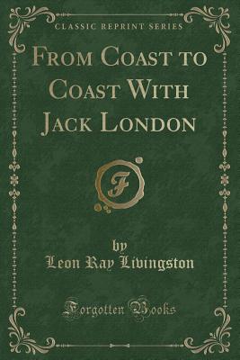 From Coast to Coast with Jack London (Classic Reprint) - Livingston, Leon Ray