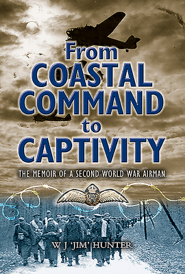 From Coastal Command to Captivity: The Memoir of a Second World War Airman - Hunter, Allan