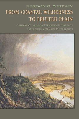 From Coastal Wilderness to Fruited Plain: A History of Environmental Change in Temperate North America from 1500 to the Present - Whitney, George G, and Whitney, Gordon G