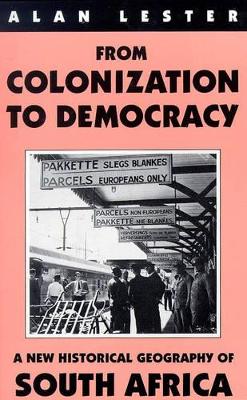 From Colonisation to Democracy: A New Historical Geography of South Africa - Lester, Alan