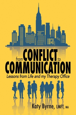 From Conflict to Communication: Lessons from Life and my Therapy Office - Byrne, Katy