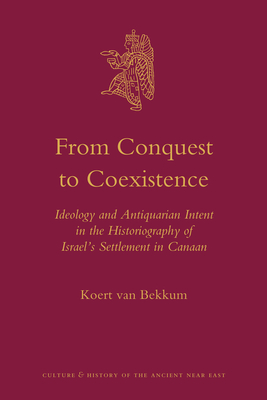 From Conquest to Coexistence: Ideology and Antiquarian Intent in the Historiography of Israel's Settlement in Canaan - Van Bekkum, Koert