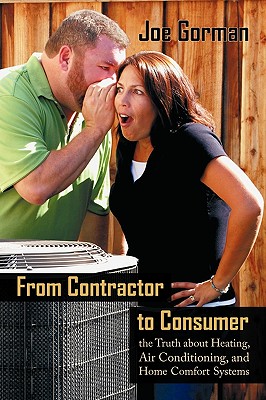 From Contractor to Consumer: The Truth about Heating, Air Conditioning, and Home Comfort Systems: What Your Contractor Won't Tell You - Joe Gorman, Gorman