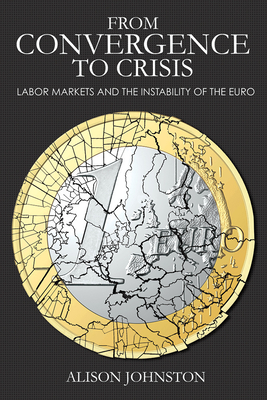 From Convergence to Crisis: Labor Markets and the Instability of the Euro - Johnston, Alison