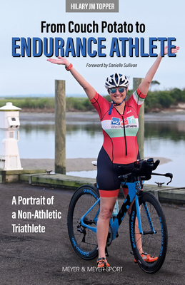 From Couch Potato to Endurance Athlete: A Portrait of a Non-Athletic Triathlete - Topper, Hilary JM, and Sullivan, Danielle (Foreword by)
